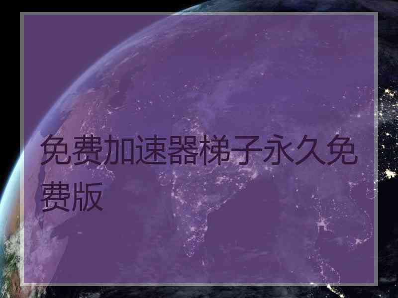 免费加速器梯子永久免费版
