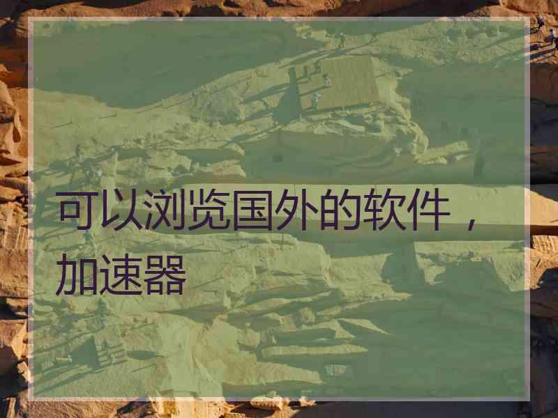 可以浏览国外的软件，加速器