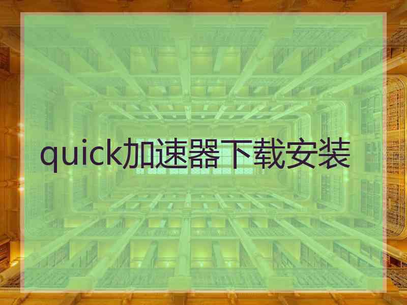 quick加速器下载安装