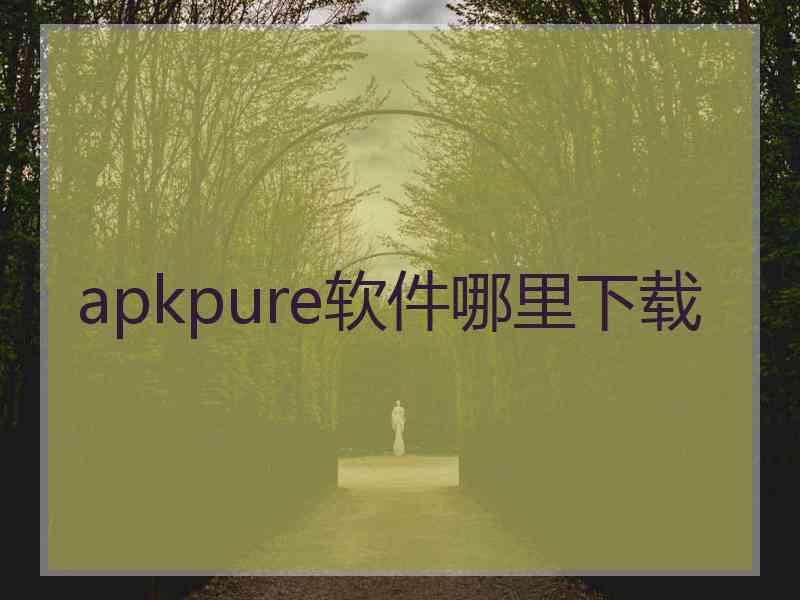 apkpure软件哪里下载