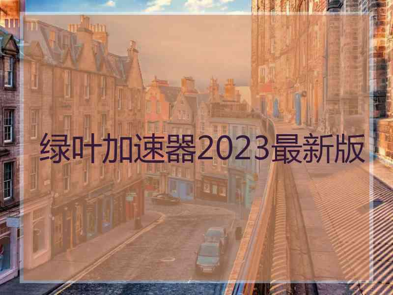 绿叶加速器2023最新版