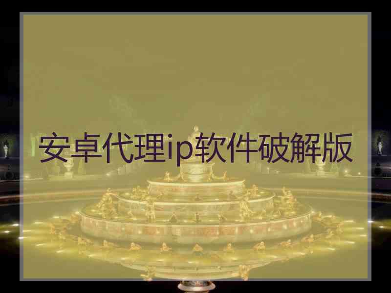 安卓代理ip软件破解版