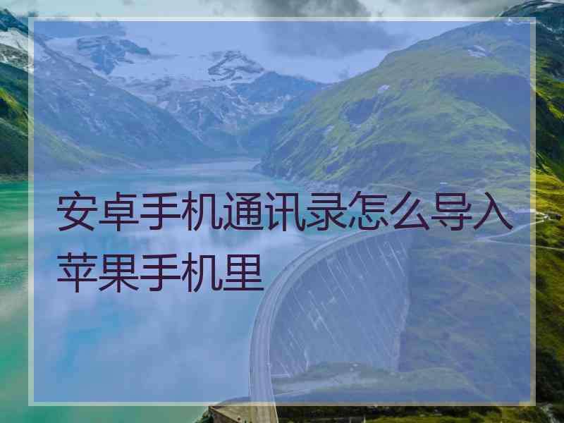 安卓手机通讯录怎么导入苹果手机里