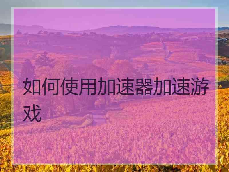 如何使用加速器加速游戏