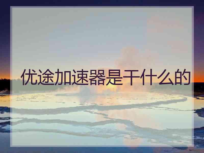 优途加速器是干什么的