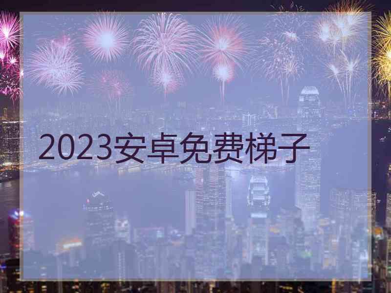 2023安卓免费梯子