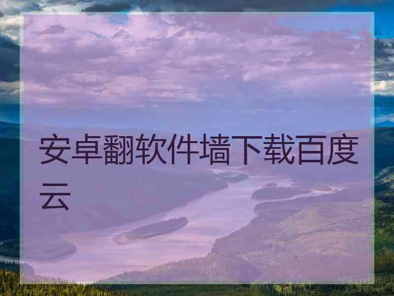 安卓翻软件墙下载百度云