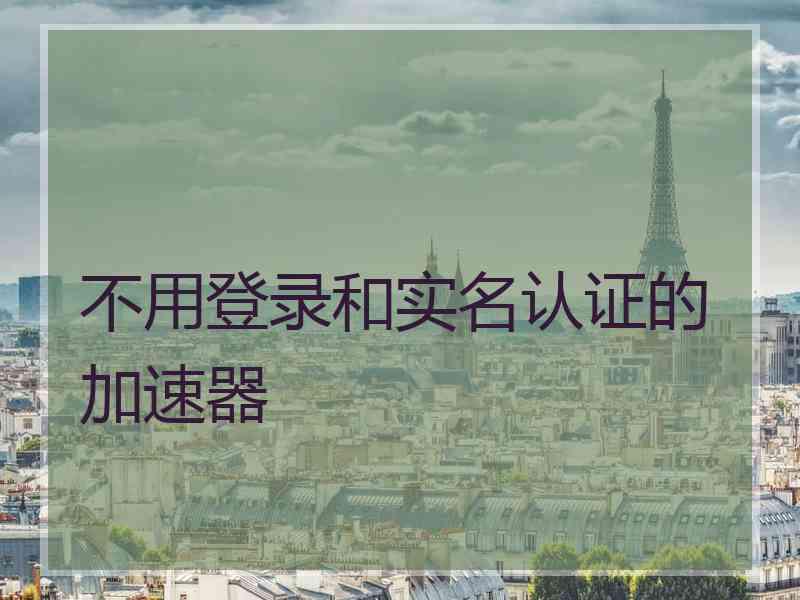 不用登录和实名认证的加速器