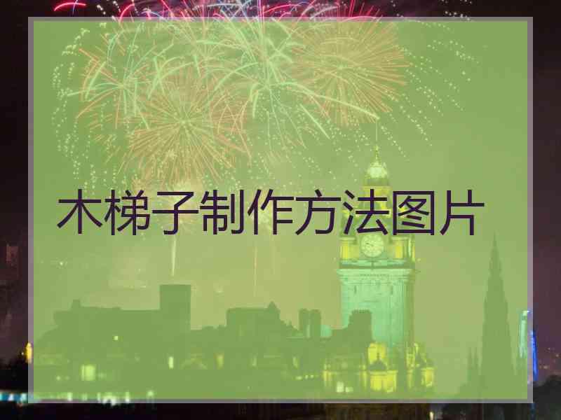 木梯子制作方法图片