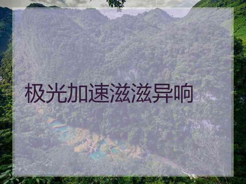极光加速滋滋异响