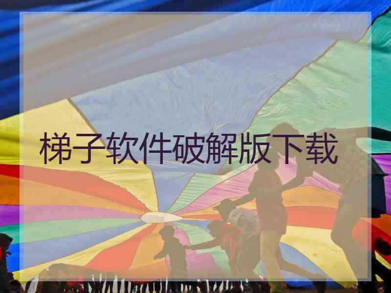 梯子软件破解版下载