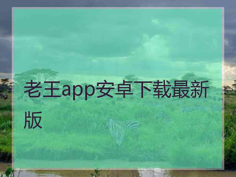 老王app安卓下载最新版