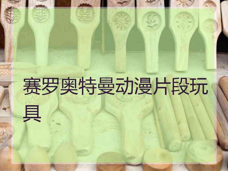 赛罗奥特曼动漫片段玩具