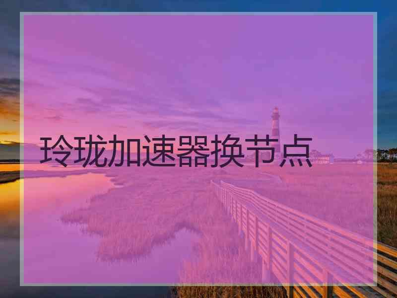 玲珑加速器换节点