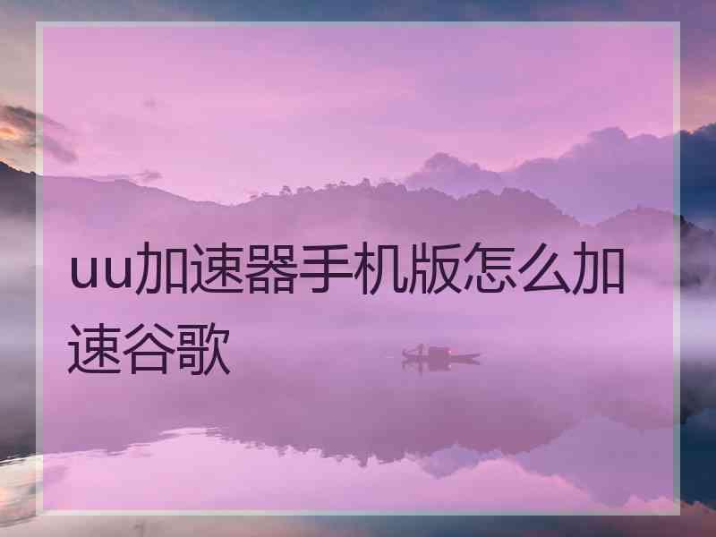 uu加速器手机版怎么加速谷歌