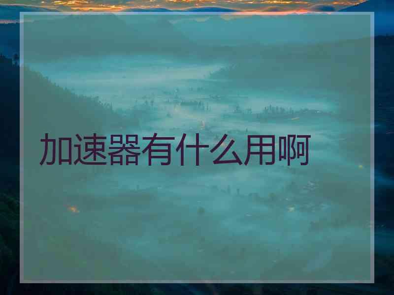加速器有什么用啊
