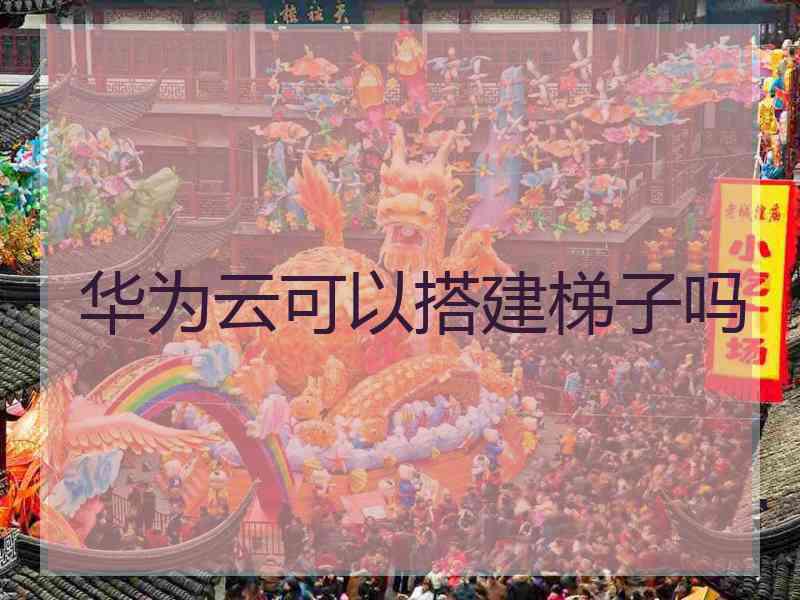 华为云可以搭建梯子吗