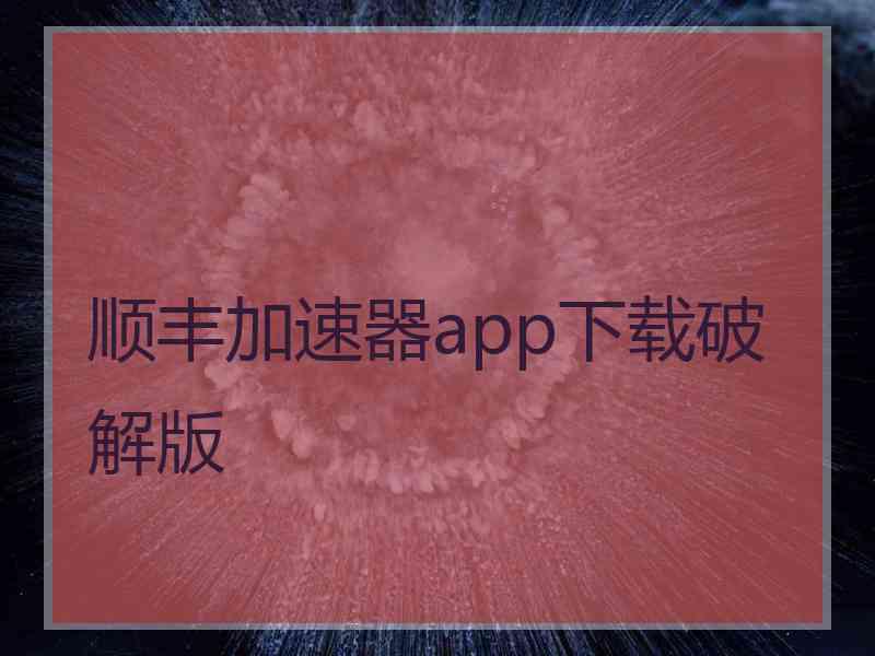 顺丰加速器app下载破解版