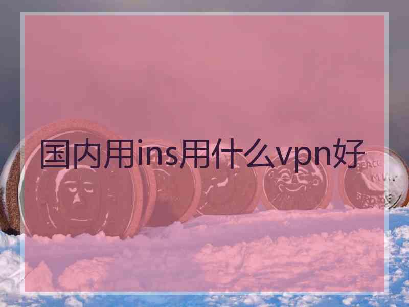国内用ins用什么vpn好