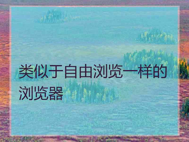 类似于自由浏览一样的浏览器