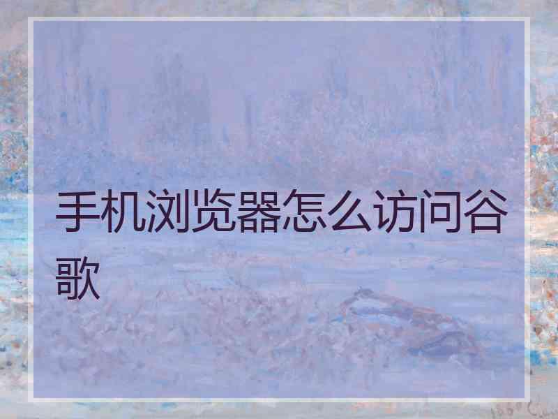 手机浏览器怎么访问谷歌