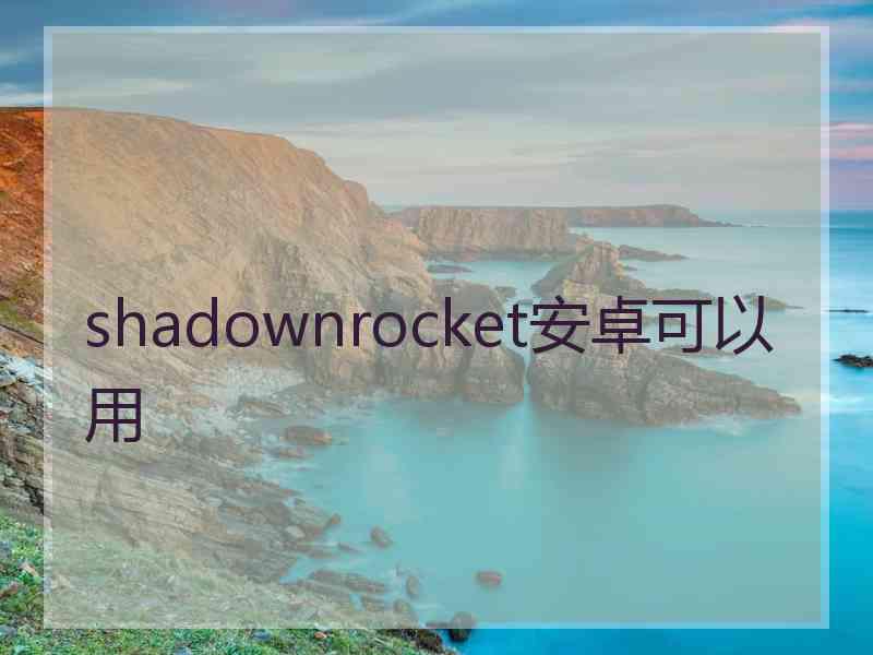 shadownrocket安卓可以用