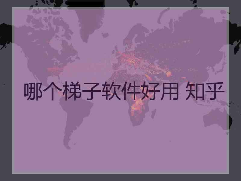 哪个梯子软件好用 知乎