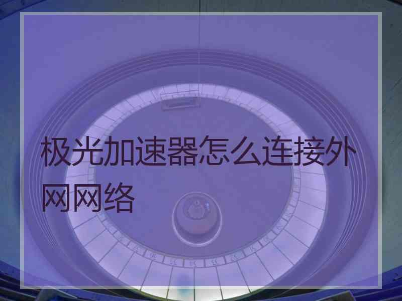 极光加速器怎么连接外网网络