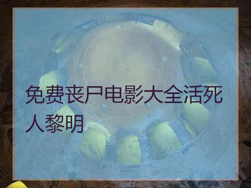免费丧尸电影大全活死人黎明