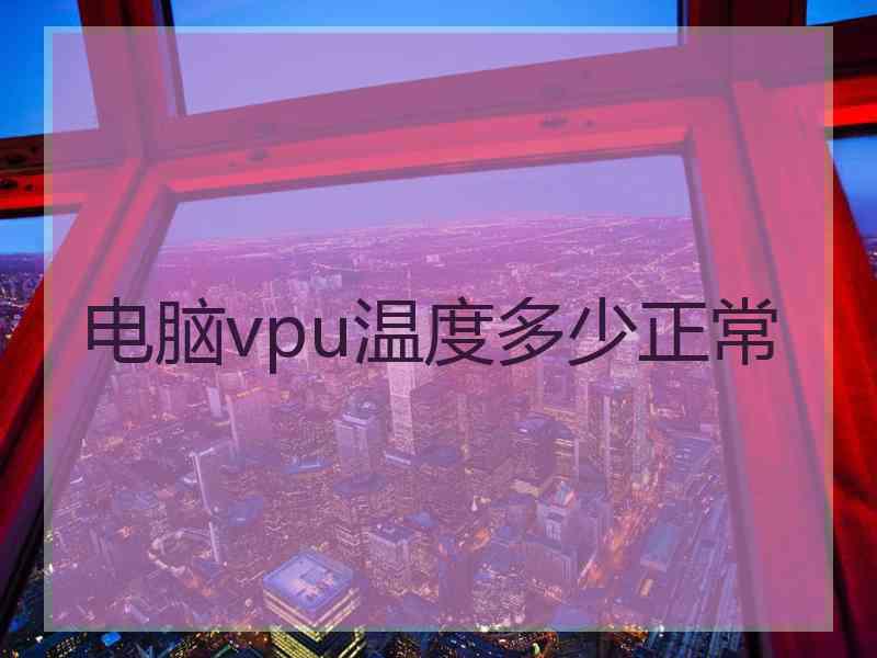 电脑vpu温度多少正常