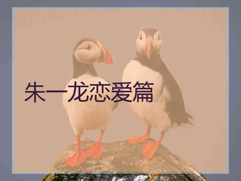 朱一龙恋爱篇